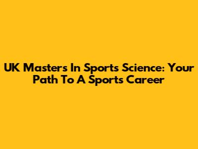 UK Masters In Sports Science: Your Path To A Sports Career