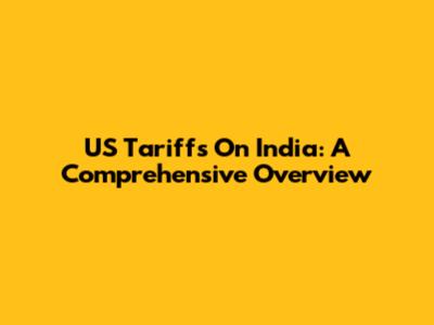 US Tariffs On India: A Comprehensive Overview