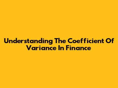 Understanding The Coefficient Of Variance In Finance