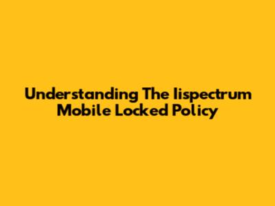 Understanding The Iispectrum Mobile Locked Policy
