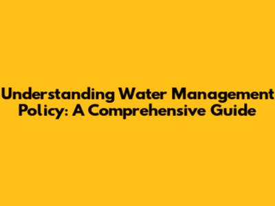 Understanding Water Management Policy: A Comprehensive Guide