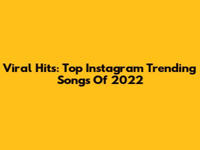 Viral Hits: Top Instagram Trending Songs Of 2022