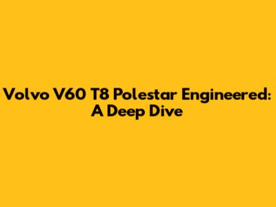 Volvo V60 T8 Polestar Engineered: A Deep Dive