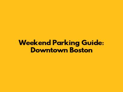 Weekend Parking Guide: Downtown Boston