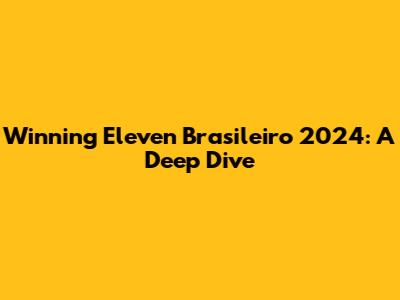 Winning Eleven Brasileiro 2024: A Deep Dive
