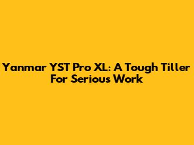 Yanmar YST Pro XL: A Tough Tiller For Serious Work