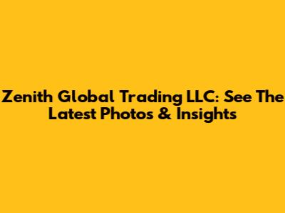 Zenith Global Trading LLC: See The Latest Photos & Insights